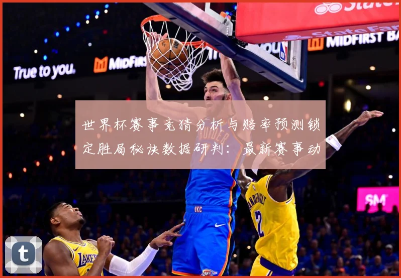 世界杯赛事竞猜分析与赔率预测锁定胜局秘诀数据研判：最新赛事动态与深度分析