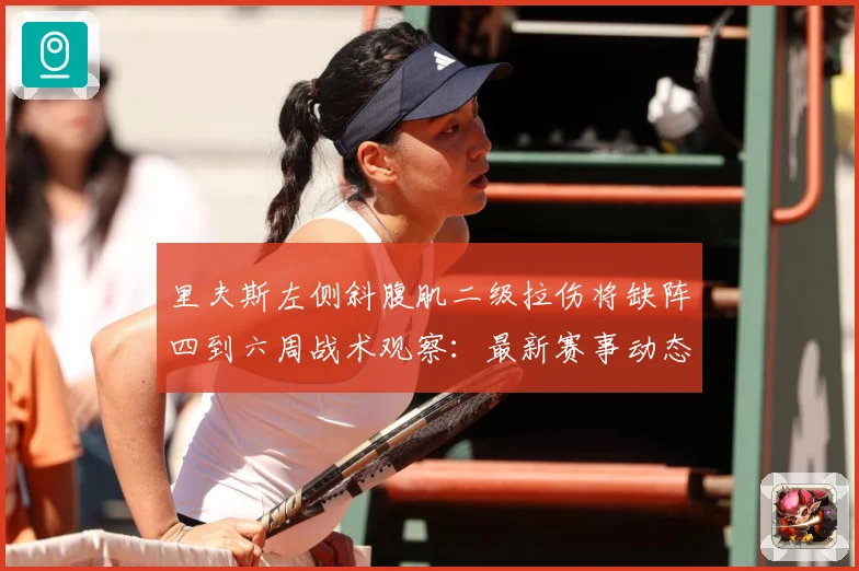 里夫斯左侧斜腹肌二级拉伤将缺阵四到六周战术观察：最新赛事动态与深度分析
