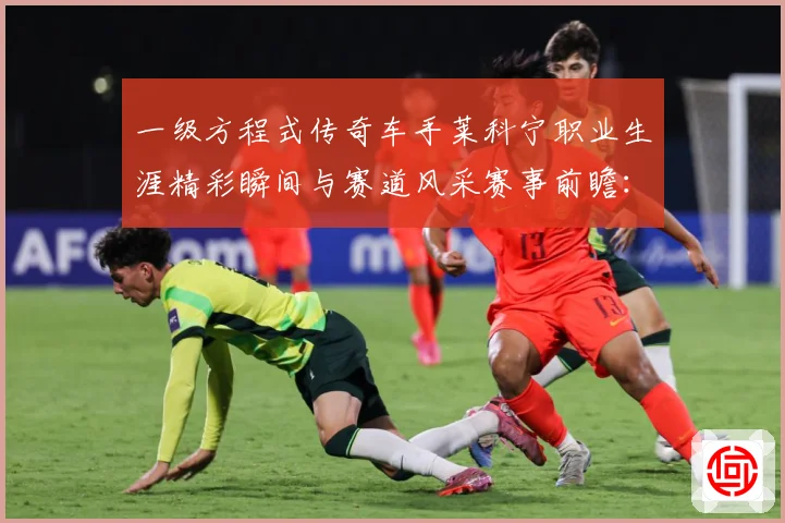 一级方程式传奇车手莱科宁职业生涯精彩瞬间与赛道风采赛事前瞻：最新赛事动态与深度分析