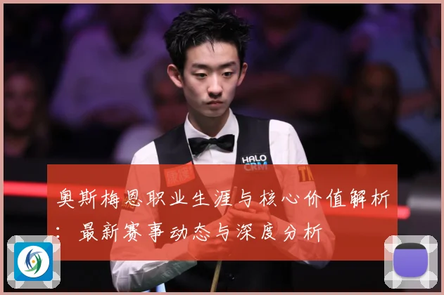 奥斯梅恩职业生涯与核心价值解析：最新赛事动态与深度分析