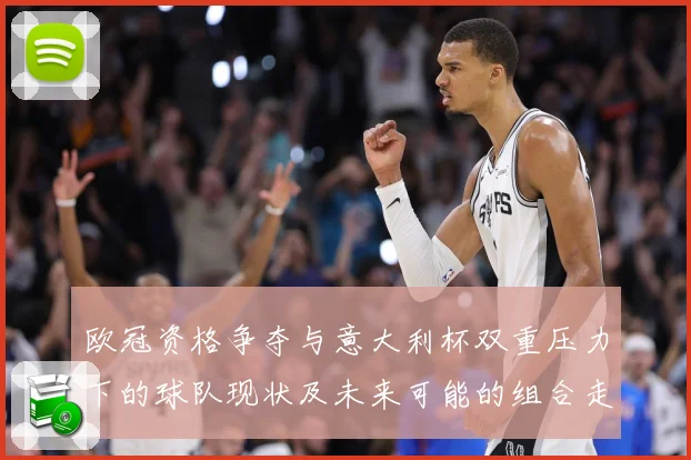 欧冠资格争夺与意大利杯双重压力下的球队现状及未来可能的组合走数据研判：最新赛事动态与深度分析