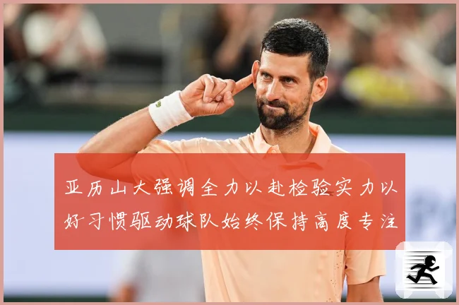 亚历山大强调全力以赴检验实力以好习惯驱动球队始终保持高度专注成长观察：最新赛事动态与深度分析