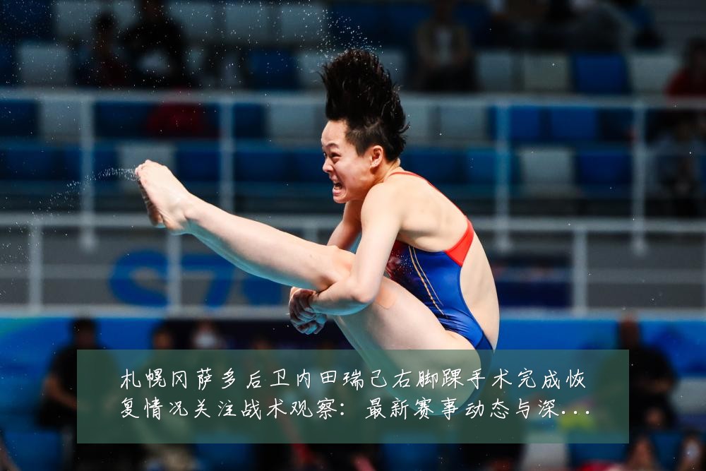 札幌冈萨多后卫内田瑞己右脚踝手术完成恢复情况关注战术观察：最新赛事动态与深度分析
