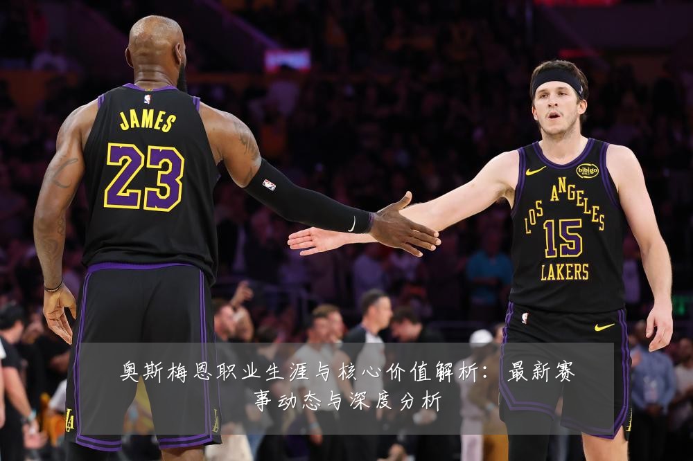 奥斯梅恩职业生涯与核心价值解析:最新赛事动态与深度分析