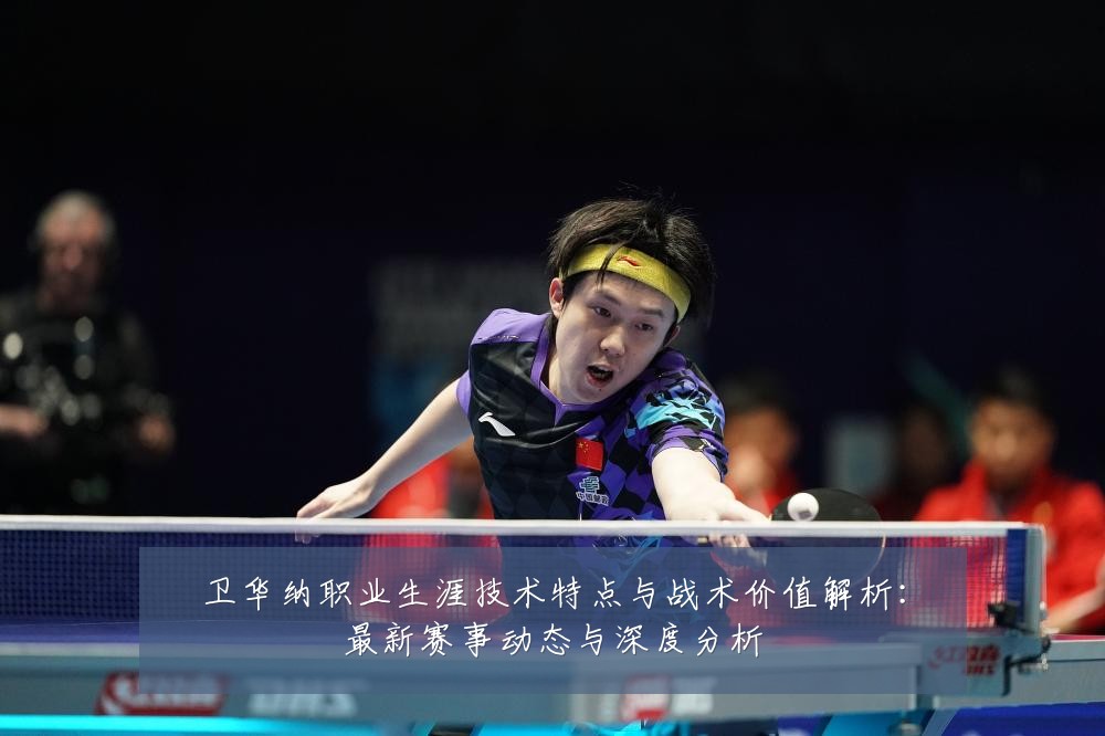 卫华纳职业生涯技术特点与战术价值解析:最新赛事动态与深度分析