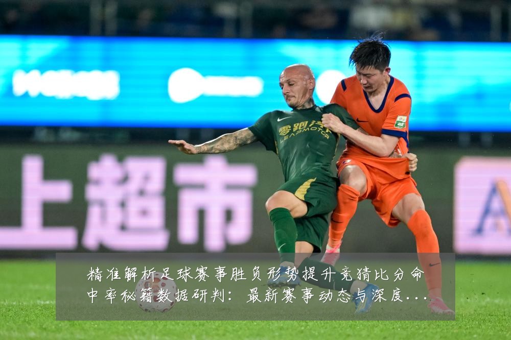 精准解析足球赛事胜负形势提升竞猜比分命中率秘籍数据研判：最新赛事动态与深度分析