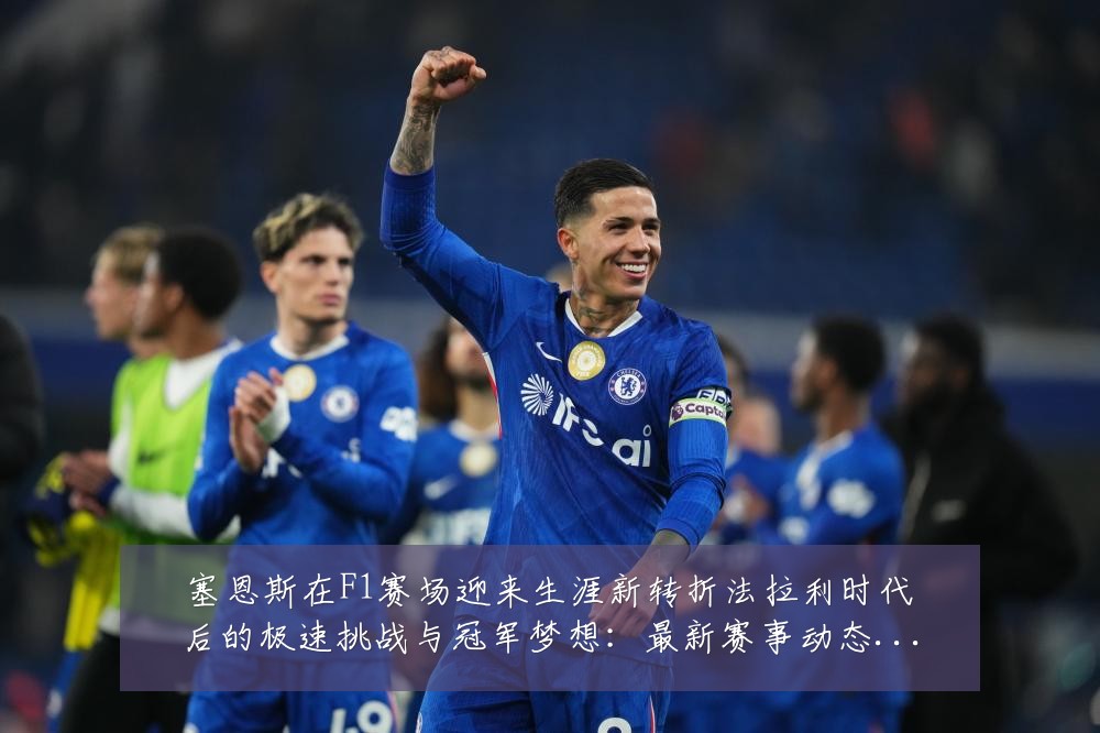 塞恩斯在F1赛场迎来生涯新转折法拉利时代后的极速挑战与冠军梦想：最新赛事动态与深度分析