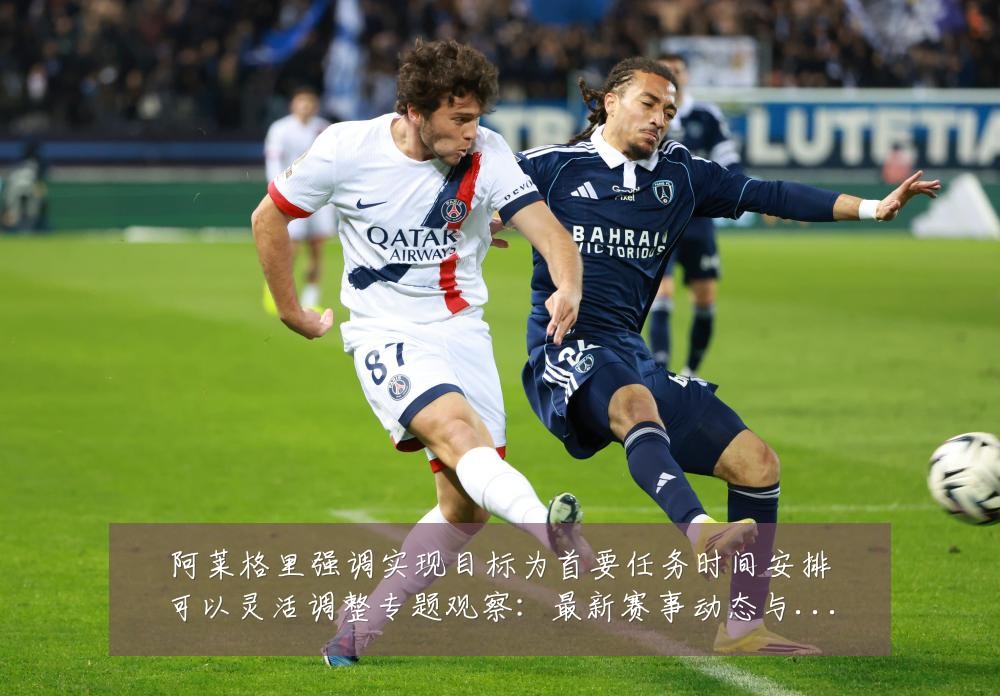 阿莱格里强调实现目标为首要任务时间安排可以灵活调整专题观察：最新赛事动态与深度分析