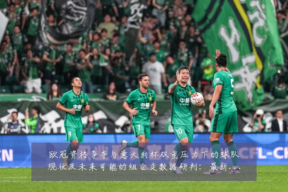 欧冠资格争夺与意大利杯双重压力下的球队现状及未来可能的组合走数据研判:最新赛事动态与深度分析